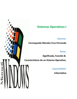 Sistemas Operativos I
Alumna:
Carrasquedo Morales Cruz Fernanda
Tema:
Significado, Función &
Características de un Sistema Operativo.
Especialidad:
Informática
 