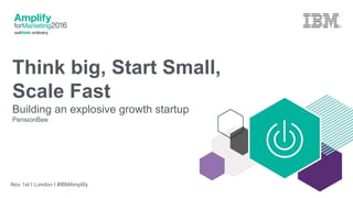 Think big, Start Small,
Scale Fast
Building an explosive growth startup
PensionBee
Nov 1st I London I #IBMAmplify
 