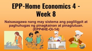 EPP-Home Economics 4 -
Week 8
Naisasagawa nang may sistema ang pagliligpit at
paghuhugas ng pinagkainan at pinaglutuan.
(EPP4HE-Oi-14)
 