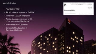 © 2015 Adobe Systems Incorporated. All Rights Reserved. Adobe Confidential.
About Adobe
11
 Founded in 1982
 $4.147 billion in revenue in FY2014
 More than 12,000+ employees
 Adobe donates a minimum of 1%
of net income to philanthropy
 67+ Offices in 40 Countries
 Corporate Headquarters in
San Jose, California
 