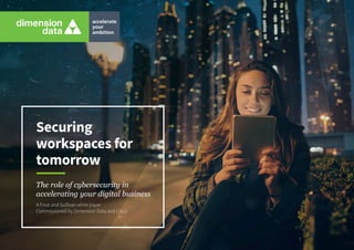 The role of cybersecurity in
accelerating your digital business
A Frost and Sullivan white paper
Commissioned by Dimension Data and Cisco
Securing
workspaces for
tomorrow
 