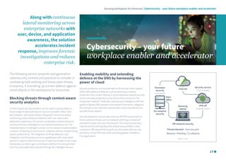 Securing workspaces for tomorrow | Cybersecurity – your future workplace enabler and accelerator
Cybersecurity – your future
workplace enabler and accelerator
Along with continuous
lateral monitoring across
enterprise networks with
user, device, and application
awareness, the solution
accelerates incident
response, improves forensic
investigations and reduces
enterprise risk.
The following section presents next-generation
cybersecurity controls and practices to consider in
combating both existing and future cyber threats.
In essence, it is building up a smart defence against
smart attacks in the workspaces for tomorrow.
Blocking threats through context-aware
security analytics
Context-aware security analytics can be used to quickly detect a
broad range of advanced attacks such as volumetric DDoS, zero-
day malware, and insider threats. Along with continuous lateral
monitoring across enterprise networks with user, device and
application awareness, the solution accelerates incident response,
improves forensic investigations and reduces enterprise risk. The
implementation of intelligent sensors on the network routers enables
constant monitoring of entire branch networks without compromising
system performance. The integration of threat detection and
mitigation into the sensors serve as a gatekeeper with automated
policies in place to block the access of malicious threats at the router.
Enterprises are able to gain centralised visibility of incoming threats
from the actionable data collected through the intelligent sensors.
Enabling mobility and extending
defence at the DNS by harnessing the
power of cloud
Security protection can be extended to the domain name system
(DNS) with additional features such as phishing or botnets
protection and content filtering. A cloud-delivered network security
service provides protection to any device that connects to the
enterprise’s network. Predictive cybersecurity intelligence with live
graphs of global DNS requests and relevant information safeguard
the enterprise from attackers and provide a level of prediction on
possible future attacks.
Security protection should also cover an off-VPN environment to
block potential threats such as malware, phishing or advanced
persistent threats over any Internet port. This ensures that every
Internet activity that bypasses the enterprise parameter is fully
monitored. Off-network blind spots are eliminated with security
protection at the DNS layer while providing greater visibility to
the organisation.
Source: Cisco
Threats blocked - Over any port
Malware | Phishing | C2 callbacks
Roaming
laptop
Main
office
Security service
Cisco Umbrella
On-network
security
Off-network security
Internet
VPN off
Umbrella active
Perimeter
security
Cisco NGFW
17
 