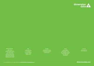 Middle East  Africa
Algeria • Angola
Botswana • Congo • Burundi
Democratic Republic of the Congo
Gabon • Ghana • Kenya
Malawi • Mauritius • Morocco
Mozambique • Namibia • Nigeria
Oman • Rwanda • Saudi Arabia
South Africa • Tanzania • Uganda
United Arab Emirates • Zambia
Asia
China • Hong Kong
India • Indonesia • Japan
Korea • Malaysia
New Zealand • Philippines
Singapore • Taiwan
Thailand • Vietnam
Australia
Australian Capital Territory
New South Wales • Queensland
South Australia • Victoria
Western Australia
Europe
Austria • Belgium
Czech Republic • France
Germany • Hungary • Ireland
Italy • Luxembourg • Netherlands
Poland • Portugal • Slovakia
Spain • Switzerland
United Kingdom
Americas
Brazil • Canada • Chile
Mexico • United States
For contact details in your region please visit dimensiondata.com/globalpresence
 