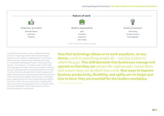 The rapidly evolving trends continue to redefine the business
priorities of modern organisations while meeting employee
expectations and customers’ changing behaviour and demands.
Amid this dynamic market scenario, enterprises are focusing
on revamping the underlying denominator influencing all these
elements – the ‘workspace’ – to enable business transformation.
Technology giants like Google, Samsung, and LinkedIn are leading
the way, by setting examples of evolving workspaces for tomorrow.
The user is the primary disruptive force in future workspaces with
designs revolving around increasing spatial productivity, enhancing
worker well-being, fostering better communication, and enabling
easier collaboration both internally and externally across different
roles, teams, offices, time zones, and locations. Escalating office
space costs are also stimulating greater use of on-demand models
and online marketplaces, while co-working spaces continue
providing collaboration opportunities.
Source: Frost & Sullivan research and analysis
Now that technology allows us to work anywhere, on any
device, work is something people do – not just a place to
which they go. This shift demands that businesses manage and
operate so that they can attract the right people, retain them,
and ensure they can do their best work. New ways to improve
business productivity, flexibility, and agility are no longer just
nice to have: they are essential for the modern workplace.
- Harvard Business Review
Modern organisations
agile
innovative
productive
cost savings
Needs of customers
demanding
socially conscious
knowledgeable
Preference of workers
work-life balance
autonomy
flexibility
Nature of work
Securing workspaces for tomorrow | The need to transform to the workspaces for tomorrow
0305
 