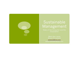 Sustainable
Management
Roles of the Consumer and the
Corporation
Mark Alan Lenox
Brand Consultant
www.markalanlenox.com
 