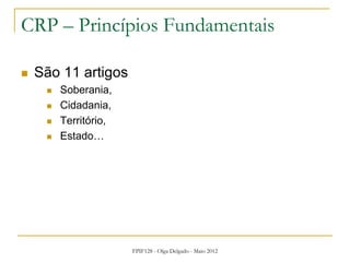 FPIF128 - Olga Delgado - Maio 2012
CRP – Princípios Fundamentais
 São 11 artigos
 Soberania,
 Cidadania,
 Território,
 Estado…
 