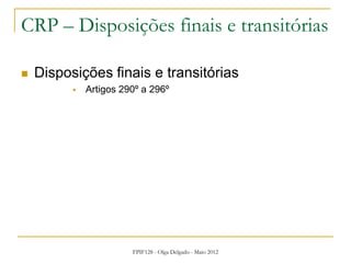 FPIF128 - Olga Delgado - Maio 2012
CRP – Disposições finais e transitórias
 Disposições finais e transitórias
 Artigos 290º a 296º
 