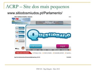 FPIF128 - Olga Delgado - Maio 2012
ACRP – Site dos mais pequenos
www.sitiodosmiudos.pt/Parlamento/
 