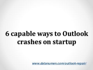 www.datanumen.com/outlook-repair/
6 capable ways to Outlook
crashes on startup
 