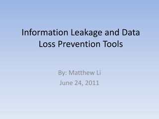 Information Leakage and Data Loss Prevention Tools By: Matthew Li June 24, 2011 