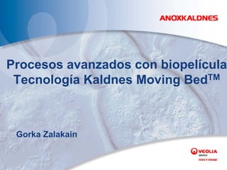 Procesos avanzados con biopelícula
 Tecnología Kaldnes Moving BedTM



 Gorka Zalakain
 