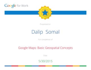 for Work
Presented to
For completion of
Date
Dalip Somal
Google Maps: Basic Geospatial Concepts
5/30/2015
 