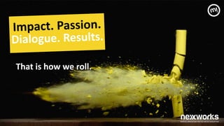 That	
 is	
 how	
 we	
 roll.	
 
Impact.	
 Passion.	
 
Dialogue.	
 Results.	
 
 