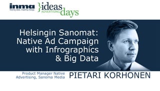 PIETARI KORHONENProduct Manager Native
Advertising, Sanoma Media
Helsingin Sanomat:
Native Ad Campaign
with Infrographics
& Big Data
 