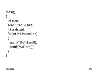 11/8/2022 163
main()
{
int size;
scanf(“%d”,&size);
int arr[size];
for(int i=1;i<size;i++)
{
scanf(“%d”,&arr[i]);
printf(“%d”,arr[i]);
}
}
 
