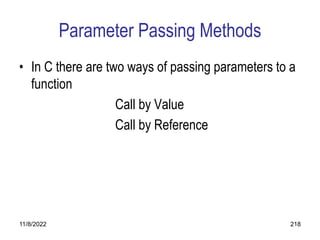 11/8/2022 218
Parameter Passing Methods
• In C there are two ways of passing parameters to a
function
Call by Value
Call by Reference
 