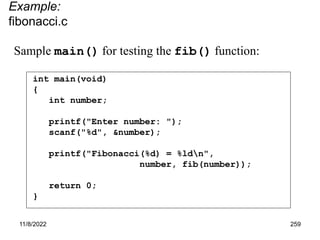 11/8/2022 259
int main(void)
{
int number;
printf("Enter number: ");
scanf("%d", &number);
printf("Fibonacci(%d) = %ldn",
number, fib(number));
return 0;
}
Example:
fibonacci.c
Sample main() for testing the fib() function:
 