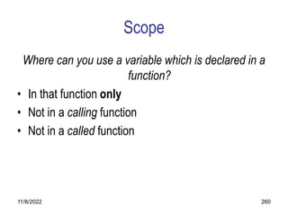 11/8/2022 260
Scope
Where can you use a variable which is declared in a
function?
• In that function only
• Not in a calling function
• Not in a called function
 