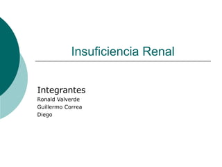 Insuficiencia Renal
Integrantes
Ronald Valverde
Guillermo Correa
Diego
 