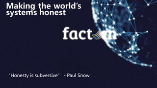 Making the world’s
systems honest
“Honesty is subversive” - Paul Snow
 