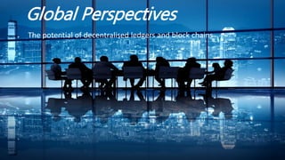 Global Perspectives
The potential of decentralised ledgers and block chains
 
