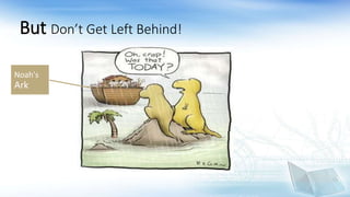 But Don’t Get Left Behind!
Noah's
Ark
 