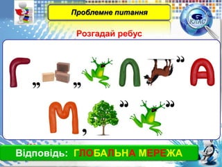 Розгадай ребус
Проблемне питання
Відповідь: ГЛОБАЛЬНА МЕРЕЖА
 