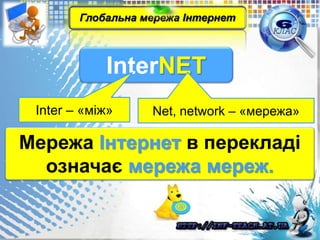 InterNET
Глобальна мережа Інтернет
Inter – «між» Net, network – «мережа»
Мережа Інтернет в перекладі
означає мережа мереж.
 
