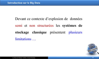 Introduction sur le Big Data
22
Les Bases de Données NoSQL et Calcul Distribué
Devant ce contexte d’explosion de données
semi et non structurées les systèmes de
stockage classique présentent plusieurs
limitations …
 