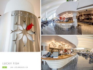 L UC K Y F I S H
LAX - LOS ANGELES, CA
 
