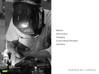 Millwork
Solid Surface
Fiberglass
Custom Metal Fabrication
Upholstery
M A N UF A C T U R I N G
 