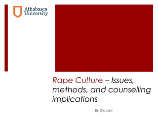 Rape Culture – Issues,
methods, and counselling
implications
By Gia Lam
 