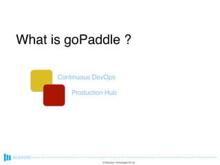 What is goPaddle ?
(c) Bluemeric Technologies Pvt Ltd
Continuous DevOps
Production Hub
What is goPaddle ?
 