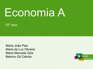 10º ano
Economia A
Maria João Pais
Maria da Luz Oliveira
Maria Manuela Góis
Belmiro Gil Cabrito
 