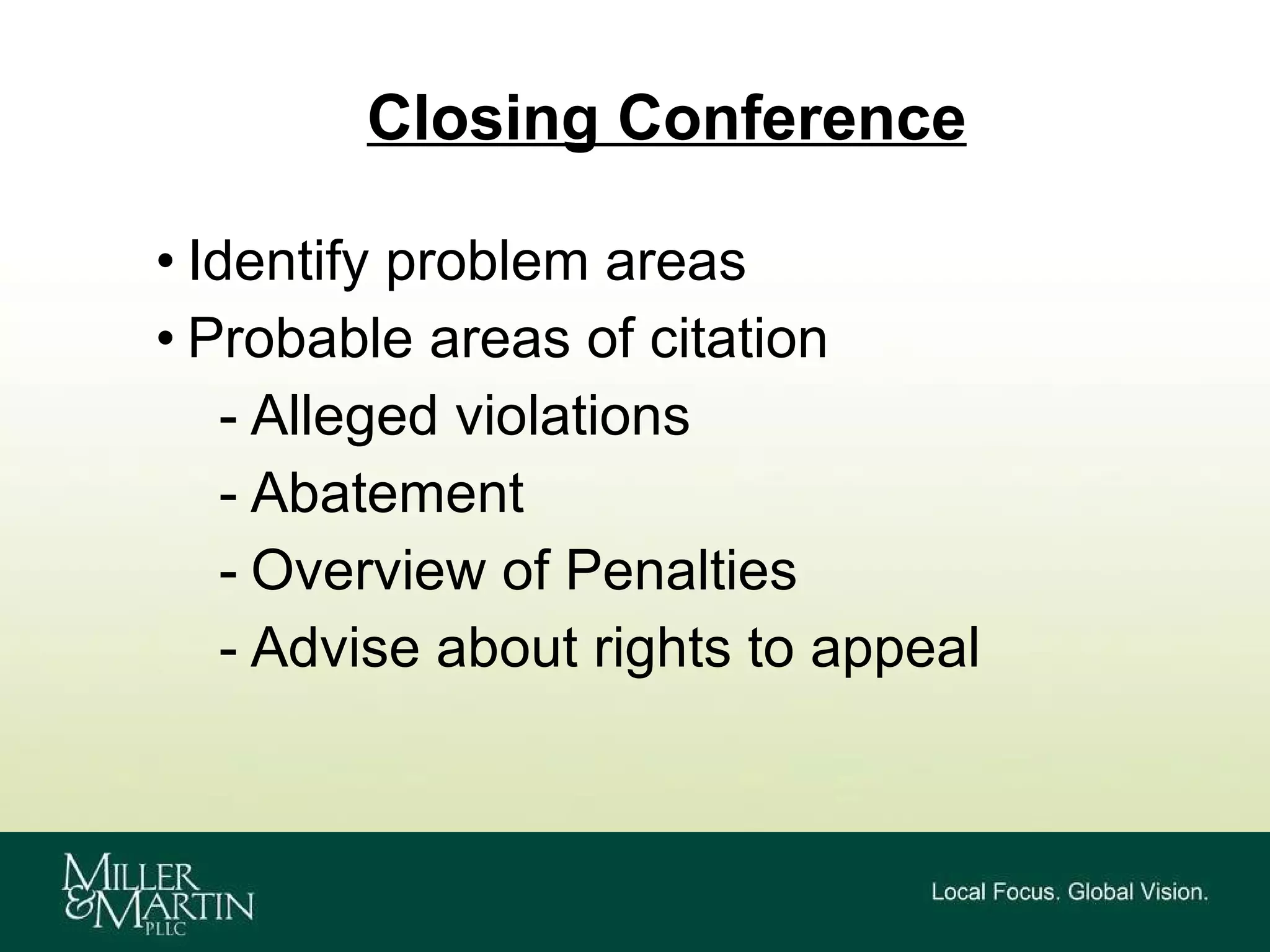 Closing Conference Identify problem areas  Probable areas of citation Alleged violations Abatement Overview of Penalties Advise about rights to appeal 