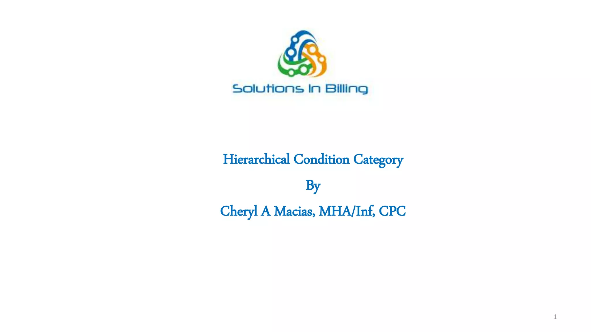 Hierarchical Condition Category
By
Cheryl A Macias, MHA/Inf, CPC
1
 