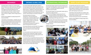 EXCHANGES ONTARIO GLOBAL EDGE INTERNATIONAL INTERNSHIPS SHORT STUDY PROGRAMS
Exchange programs enable you to study overseas
while earning course credits toward your UOIT degree
program. The Faculty of Business and Information
Technology has partnership agreements with
universities around the world. Students currently
have the opportunity to study in Austria, Finland,
France, Germany, Hungary, Ireland, Portugal, Spain, or
Sweden.
Students may be eligible for funding through UOIT’s
Financial Aid Office.
“This experience was life-changing. I managed to meet new
people and make new friends from all over the world while
learning about different kinds of cultures and how everyone
is really connected together.” – Jesse Lacroix, 2013
outbound exchange student to the University of Coimbra,
Portugal
The Ontario Global Edge Program gives students a
first-hand opportunity to learn about entrepreneurship
and the role of small and medium sized businesses in a
global economy. Designed for enterprising students, this
youth entrepreneurship program explores the global
marketplace through the lens of entrepreneurs, start-up
ventures, small businesses, and medium enterprises.
The Ontario Ministry of Economic
Development, Trade and Employment
provides grants to selected publicly funded
post-secondary institutions to deliver the
program. Eligible students are financially
supported allowing them to gain
international work experience through 8-12
week internship placements abroad.
The Faculty of Business and Information Technology at
UOIT is one of ten post-secondary institutions
approved to deliver the Ontario Global Edge
Program.
Currently students have the opportunity to intern in
Austria, Germany, Hong Kong, Portugal, and Spain.
Qualified students may earn internship credit for their
Ontario Global Edge placement.
“It is not every day you can grab life by the horns and steer it in
any direction you want, but this summer I did just that. This
experience allowed me to explore the world of entrepreneurship
through my placement in Hong Kong, and submerse myself into a
new world and a new way of approaching business.” – Shannon
Sawitz, 2013 Ontario Global Edge participant.
The Internship Program within the Faculty of Business and
Information Technology offers students the opportunity to
engage in a contracted learning partnership with
businesses around the globe.
The Internship Program not only provides students with an
opportunity to apply classroom
concepts to the challenges of organizational life and
businesses abroad, but also helps them to gain
valuable and relevant work experience to promote
networking and life-long career success.
Currently, the Faculty of Business and Information
Technology has approved international internship
placements in Austria, Germany, Hong Kong,
Portugal, and Spain.
Students may be eligible for funding through UOIT’s
Financial Aid Office.
In conjunction with some of our university
partners, we have developed culturally exciting short
study programs enabling our students to earn course
credit for a short and intensive course abroad offered
within UOIT’s Spring or Summer term.
Customized to meet the needs of our students, short
study programs provide the opportunity to engage in a
cultural course involving a mix of
classroom work, group excursions, and teamwork.
Students may be eligible for funding through UOIT’s
Financial Aid Office.
 