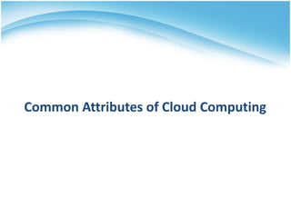 Common Attributes of Cloud Computing
 
