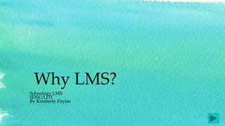 Why LMS?
Schoology LMS
SDSU/LDT
By Kimberly Paytas
 
