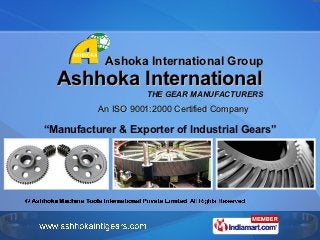 Ashoka International Group
  Ashhoka International
                    THE GEAR MANUFACTURERS

          An ISO 9001:2000 Certified Company

“Manufacturer & Exporter of Industrial Gears”
 