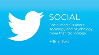 SOCIAL 
Social media is about 
sociology and psychology 
more than technology. 
@BrianSolis 
 