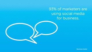 93% of marketers are 
using social media 
for business. 
Business Insider 
 