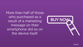 Mapdom 
More than half of those 
who purchased as a 
result of a marketing 
message on their 
smartphone did so on 
the device itself. 
BUY NOW 
 