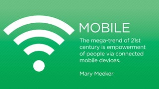 MOBILE
The mega trend of 21st
century is empowerment
of people via connected
mobile devices.
Mary Meeker
 
