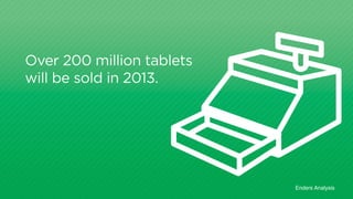 Over 200 million tablets
will be sold in 2013.
Enders Analysis
 