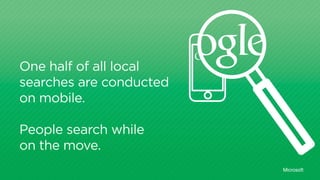 One half of all local
searches are conducted
on mobile.
People search while
on the move.
Microsoft
 