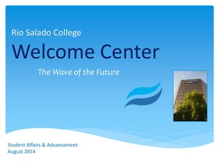 Rio Salado College
Welcome Center
The Wave of the Future
Student Affairs & Advancement
August 2014
 