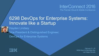 6298 DevOps for Enterprise Systems:
Innovate like a Startup
Hayden Lindsey
Vice President & Distinguished Engineer,
DevOps for Enterprise Systems
 