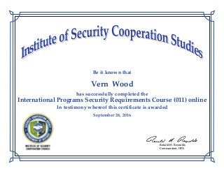 Ronald H. Reynolds
Commandant, DPA
Be it known that
has successfully completed the
International Programs Security Requirements Course (011) online
In testimony whereof this certificate is awarded
Vern Wood
September 28, 2016
 