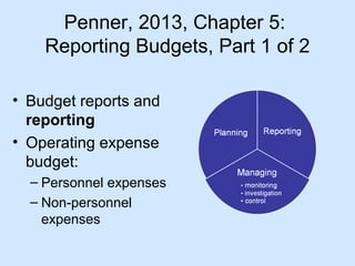 Penner, 2013, Chapter 5:
Reporting Budgets, Part 1 of 2
• Budget reports and
reporting
• Operating expense
budget:
– Personnel expenses
– Non-personnel
expenses

 